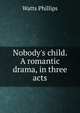 Nobody's child. A romantic drama, in three acts, Watts Phillips 