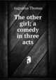 The other girl; a comedy in three acts, Augustus Thomas 