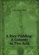 A Rice Pudding: A Comedy in Two Acts, Esther Brown Tiffany 