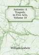Antonio: A Tragedy, in Five Acts, Volume 10, William Godwin 