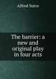 The barrier: a new and original play in four acts, Sutro, Alfred, 1863-1933 