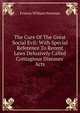 The Cure Of The Great Social Evil: With Special Reference To Recent Laws Delusively Called Contagious Diseases' Acts, Francis William Newman 