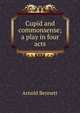 Cupid and commonsense; a play in four acts, Bennett, Arnold, 1867-1931 