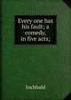 Every one has his fault; a comedy, in five acts;, Inchbald 