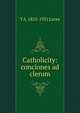 Catholicity: conciones ad clerum, T A. 1853-1931 Lacey 