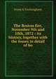 The Boston fire, November 9th and 10th, 1872 : its history, together with the losses in detail of bo, Frank E Frothingham 