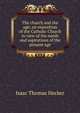 The church and the age; an exposition of the Catholic Church in view of the needs and aspirations of the present age, Isaac Thomas Hecker 