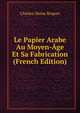 Le Papier Arabe Au Moyen-?ge Et Sa Fabrication (French Edition), Charles-Moise Briquet 