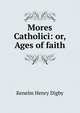 Mores Catholici: or, Ages of faith, Kenelm Henry Digby 