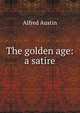 The golden age: a satire, Austin, Alfred, 1835-1913 