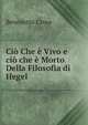 Ci? Che ? Vivo e ci? che ? Morto Della Filosofia di Hegel, Benedetto Croce 