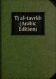 Tj al-tavrkh (Arabic Edition), 