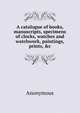A catalogue of books, manuscripts, specimens of clocks, watches and watchwork, paintings, prints, &c, Heinrich Kretschmayr 