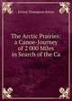 The Arctic Prairies: a Canoe-Journey of 2 000 Miles in Search of the Ca, Ernest Thompson Seton 