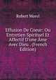 Effusion De Coeur: Ou Entretien Spirituel Et Affectif D'une ?me Avec Dieu . (French Edition), Robert Morel 