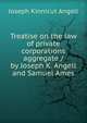 Treatise on the law of private corporations aggregate / by Joseph K. Angell and Samuel Ames, Joseph Kinnicut Angell 