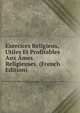 Exercices Religieux, Utiles Et Profitables Aux Ames Religieuses. (French Edition), 