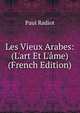 Les Vieux Arabes: (L'art Et L'?me) (French Edition), Paul Radiot 