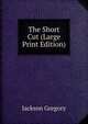 The Short Cut (Large Print Edition), Jackson Gregory 
