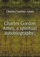 Charles Gordon Ames, a spiritual autobiography;, Charles Gordon Ames 