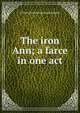 The iron Ann; a farce in one act, Arthur [from old catalog] Grahame 