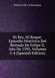 Ni Rey, Ni Roque: Episodio Historico Del Reinado De Felipe Ii. Ano De 1595, Volumes 3-4 (Spanish Edition), Patricio De La Escosura 