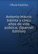 Antonio Maura: treinta y cinco anos de vida publica; (Spanish Edition), J Ruiz-Castillo 