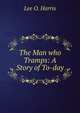 The Man who Tramps: A Story of To-day, Lee O. Harris 