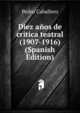 Diez anos de critica teatral (1907-1916) (Spanish Edition), Pedro Caballero 