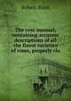 The rose manual; containing accurate descriptions of all the finest varieties of roses, properly cla, Robert Buist 