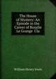 The House of Mystery: An Episode in the Career of Rosalie Le Grange Cla, William Henry Irwin 