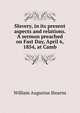 Slavery, in its present aspects and relations. A sermon preached on Fast Day, April 6, 1854, at Camb, William Augustus Stearns 