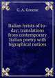 Italian lyrists of to-day; translations from contemporary Italian poetry with bigraphical notices, G. A. Greene 