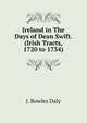 Ireland in The Days of Dean Swift. (Irish Tracts, 1720 to 1734), J. Bowles Daly 