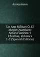 Un Ano Militar; O, El Mayor Quatriaco: Novela Satirica Y Chistosa, Volumes 1-2 (Spanish Edition), Heinrich Kretschmayr 