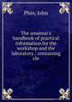 The amateur's handbook of practical information for the workshop and the laboratory : containing cle, Phin, John 