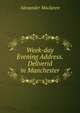 Week-day Evening Address.Deliverid in Manchester, Alexander Maclaren 