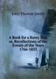 A Book for a Rainy Day, or, Recollections of the Events of the Years 1766-1833, John Thomas Smith 