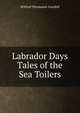 Labrador Days Tales of the Sea Toilers, Grenfell, Wilfred Thomason Sir 