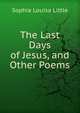 The Last Days of Jesus, and Other Poems, Sophia Louisa Little 