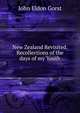 New Zealand Revisited. Recollections of the days of my Youth, John Eldon Gorst 
