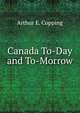 Canada To-Day and To-Morrow, Arthur E. Copping 