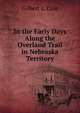 In the Early Days Along the Overland Trail in Nebraska Territory, Gilbert L. Cole 