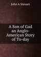 A Son of Gad an Anglo-American Story of To-day, John A Steuart 