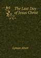 The Last Day of Jesus Christ, Lyman Abott 