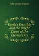 Earth's Eventide and the Bright Dawn of the Eternal Day, John George Gregory 