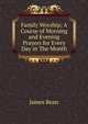 Family Worship; A Course of Morning and Evening Prayers for Every Day in The Month, James Bean 