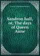 Sandron hall, or, The days of Queen Anne., Grantley Fitzhardinge Berkeley 