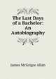 The Last Days of a Bachelor: An Autobiography., James McGrigor Allan 