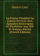 La France Pendant La Guerre De Cent Ans: Episodes Historiques Et Vie Privee Aux XIV Et Xvemes Siecles (French Edition), Simeon Luce 